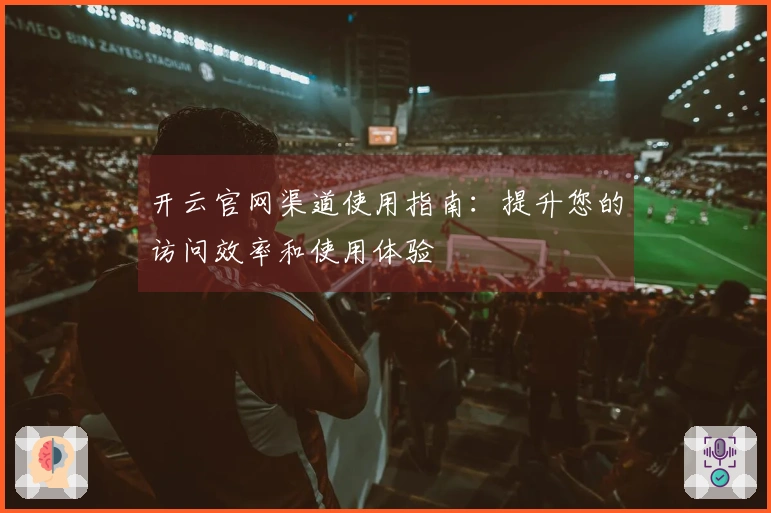 开云官网渠道使用指南：提升您的访问效率和使用体验
