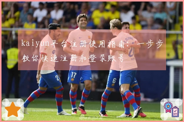 kaiyun平台注册使用指南：一步步教你快速注册和登录账号