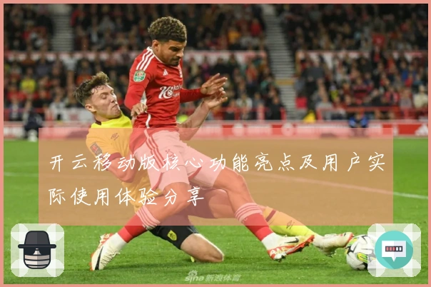 开云移动版核心功能亮点及用户实际使用体验分享