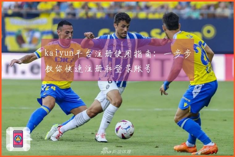 kaiyun平台注册使用指南：一步步教你快速注册和登录账号