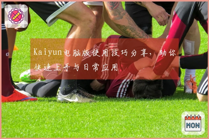 Kaiyun电脑版使用技巧分享，助你快速上手与日常应用