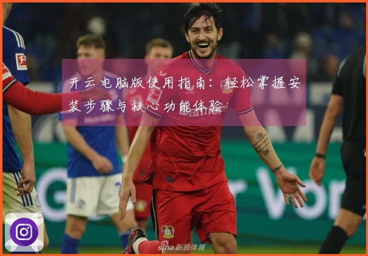 开云电脑版使用指南：轻松掌握安装步骤与核心功能体验