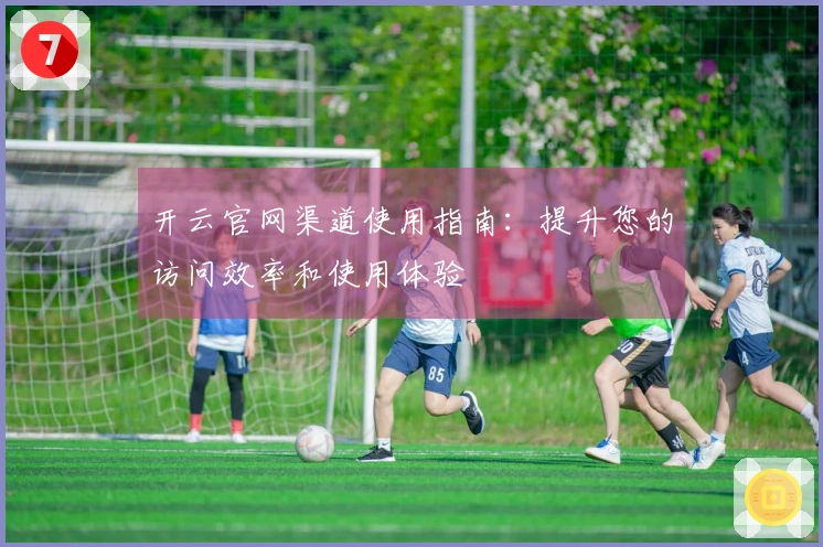 开云官网渠道使用指南：提升您的访问效率和使用体验