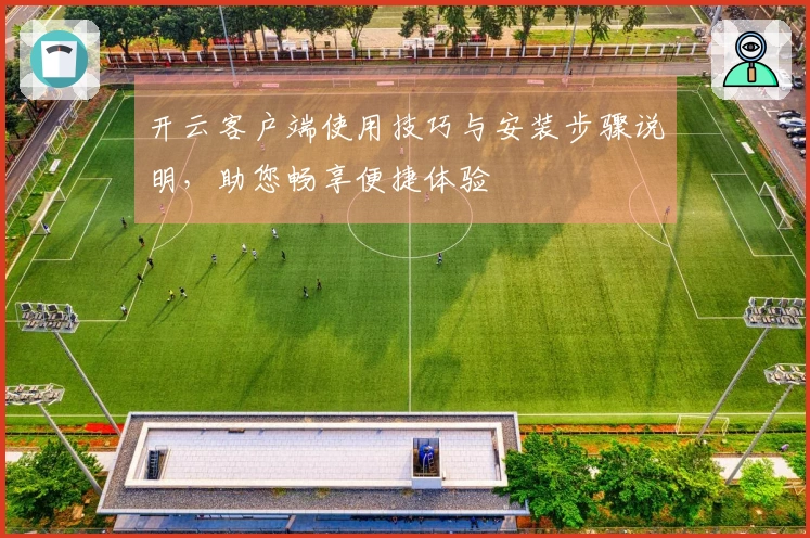 开云客户端使用技巧与安装步骤说明，助您畅享便捷体验