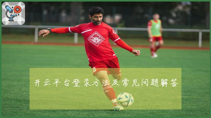 开云平台登录方法及常见问题解答