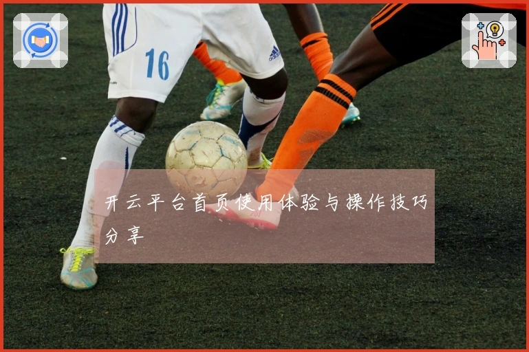 开云平台首页使用体验与操作技巧分享