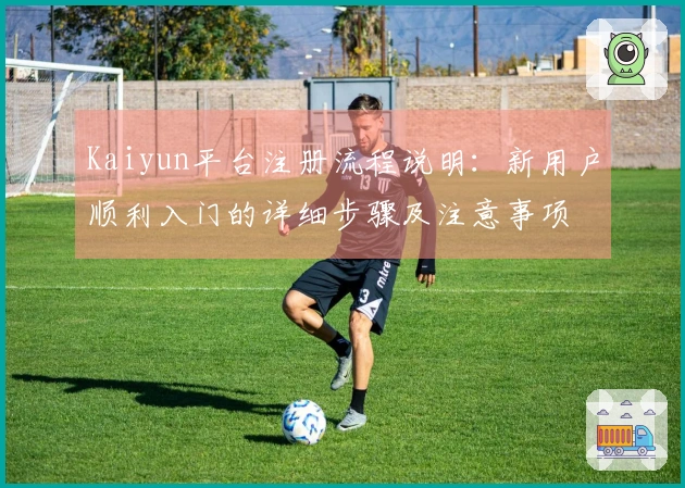 Kaiyun平台注册流程说明：新用户顺利入门的详细步骤及注意事项