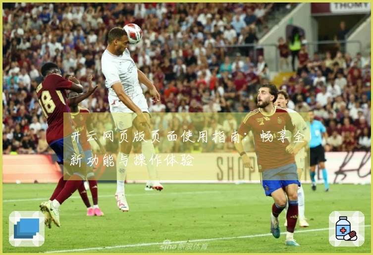 开云网页版页面使用指南：畅享全新功能与操作体验