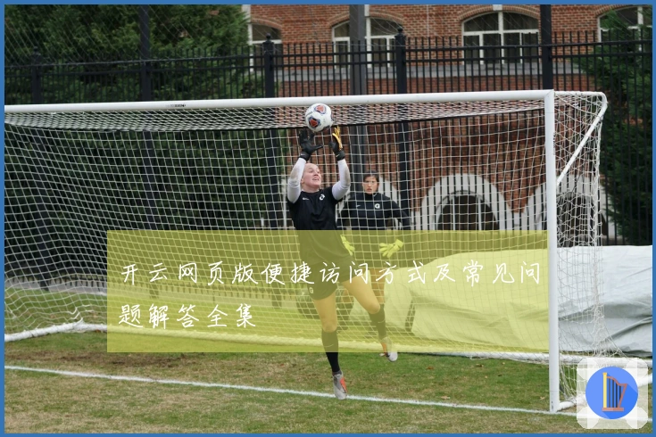 开云网页版便捷访问方式及常见问题解答全集